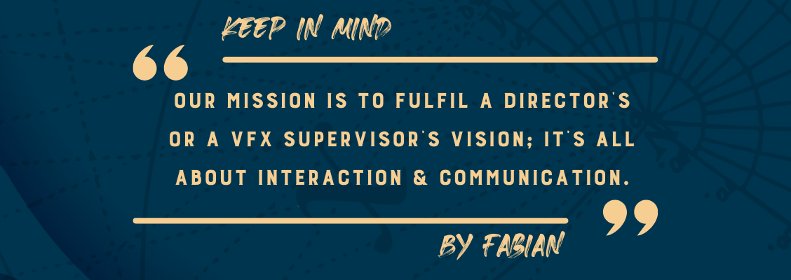 Our mission is to fulfil a director's or a VFX supervisor's vision; it's all about interaction and communication