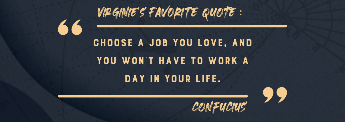 Confucius 's quote 'Choose a job you love, and you won't have to work a day in your life' is Virginie Wintrebert's favorite