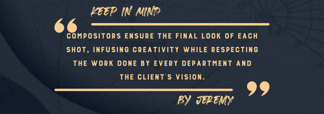 According to Jeremy Pierre, Compositing Supervisor at France's VFX studio The Yard, compositors should keep in mind that As the guarantor of the final look of each shot, infuse your creativity while respecting the work done by every department before you—this balance is both incredibly interesting and challenging.